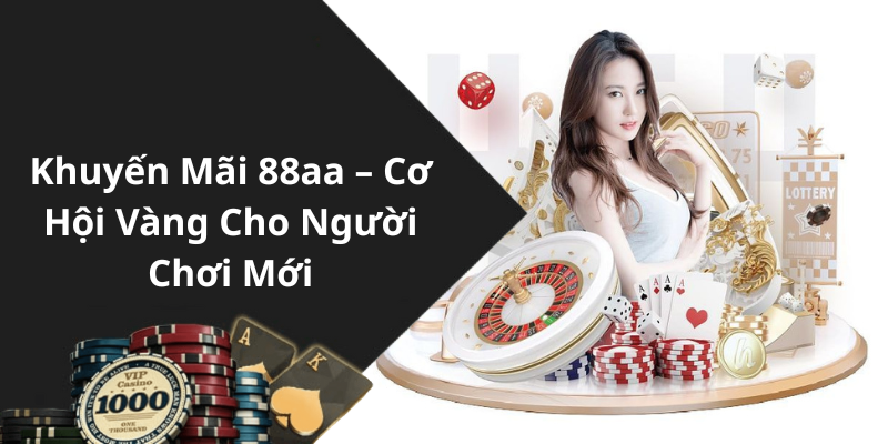 Khuyến Mãi 88aa – Cơ Hội Vàng Cho Người Chơi Mới