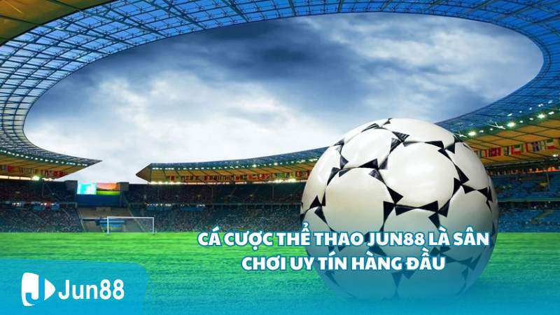 Cá cược thể thao Jun88 là sân chơi uy tín hàng đầu